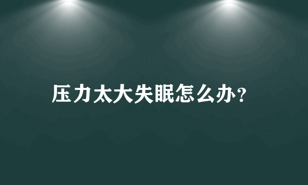 压力太大失眠怎么办？