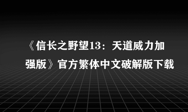 《信长之野望13：天道威力加强版》官方繁体中文破解版下载