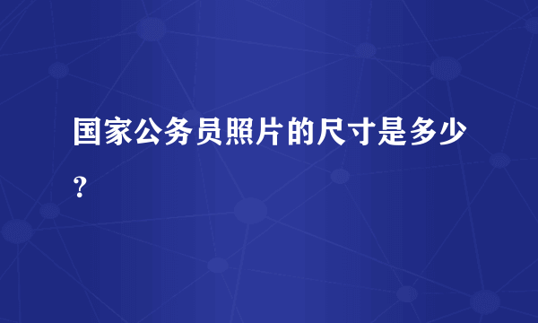 国家公务员照片的尺寸是多少？
