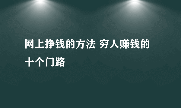网上挣钱的方法 穷人赚钱的十个门路