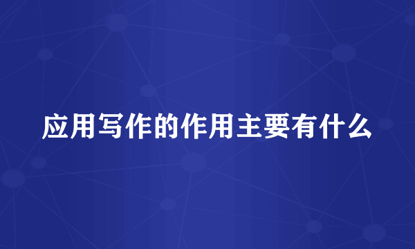 应用写作的作用主要有什么