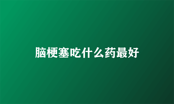 脑梗塞吃什么药最好