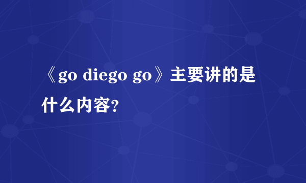 《go diego go》主要讲的是什么内容？