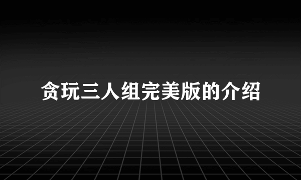 贪玩三人组完美版的介绍