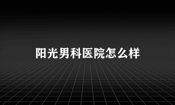 阳光男科医院怎么样