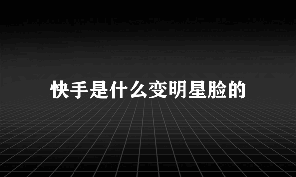 快手是什么变明星脸的