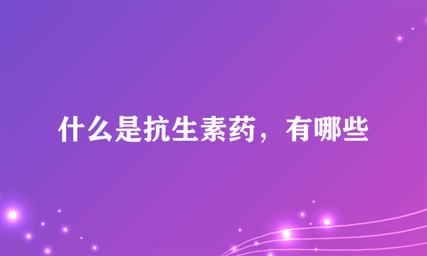 什么是抗生素药，有哪些