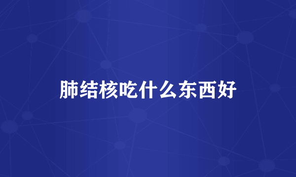 肺结核吃什么东西好