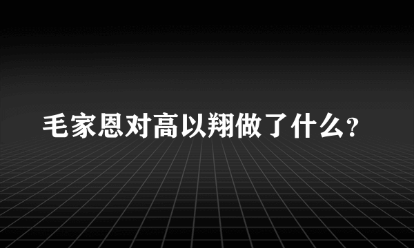 毛家恩对高以翔做了什么？