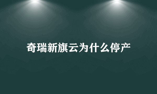 奇瑞新旗云为什么停产