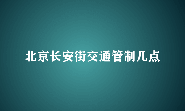 北京长安街交通管制几点