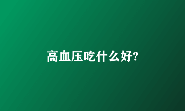 高血压吃什么好?