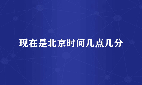 现在是北京时间几点几分