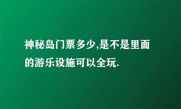 神秘岛门票多少,是不是里面的游乐设施可以全玩.
