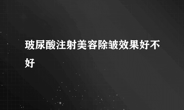 玻尿酸注射美容除皱效果好不好