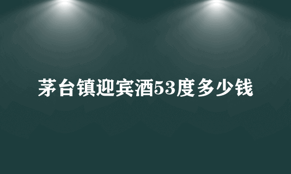 茅台镇迎宾酒53度多少钱