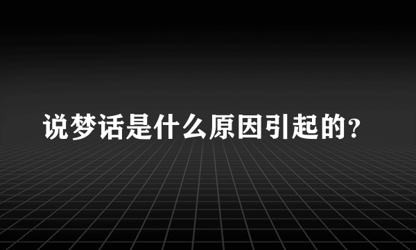 说梦话是什么原因引起的？