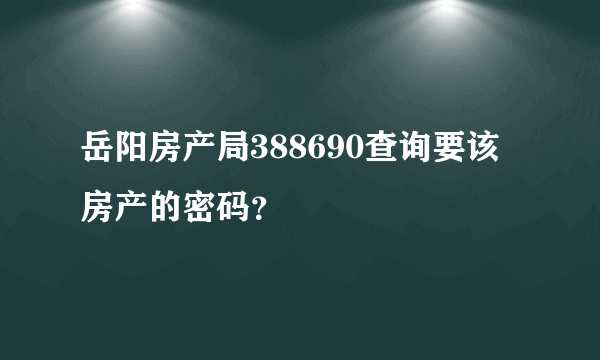 岳阳房产局388690查询要该房产的密码？