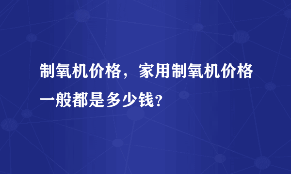 制氧机价格，家用制氧机价格一般都是多少钱？