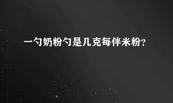 一勺奶粉勺是几克每伴米粉？