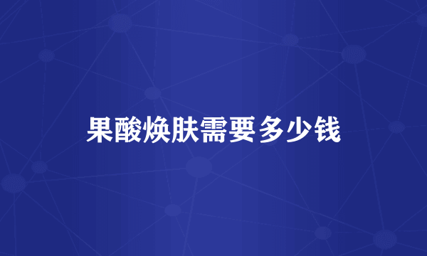 果酸焕肤需要多少钱