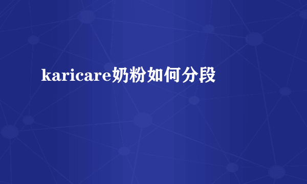 karicare奶粉如何分段