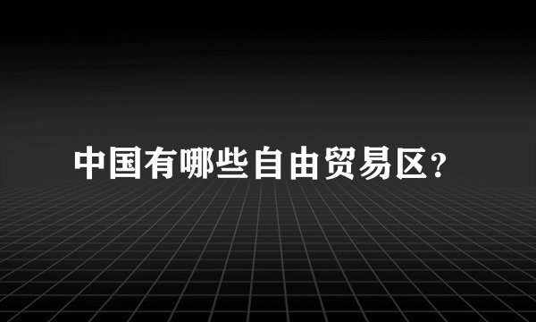中国有哪些自由贸易区？