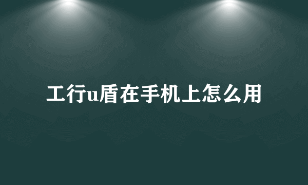 工行u盾在手机上怎么用