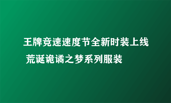王牌竞速速度节全新时装上线 荒诞诡谲之梦系列服装