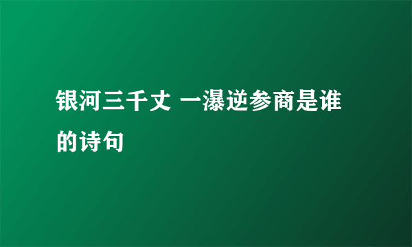 银河三千丈 一瀑逆参商是谁的诗句