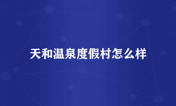 天和温泉度假村怎么样