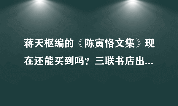 蒋天枢编的《陈寅恪文集》现在还能买到吗？三联书店出版的《陈寅恪》集 和前者有多大区别