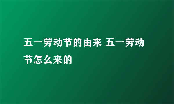 五一劳动节的由来 五一劳动节怎么来的