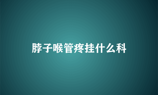 脖子喉管疼挂什么科