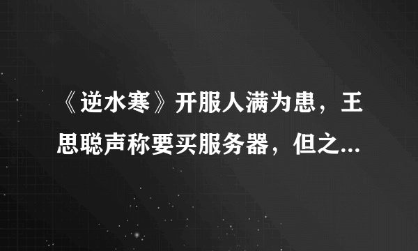 《逆水寒》开服人满为患，王思聪声称要买服务器，但之后又把微博删了是为什么？