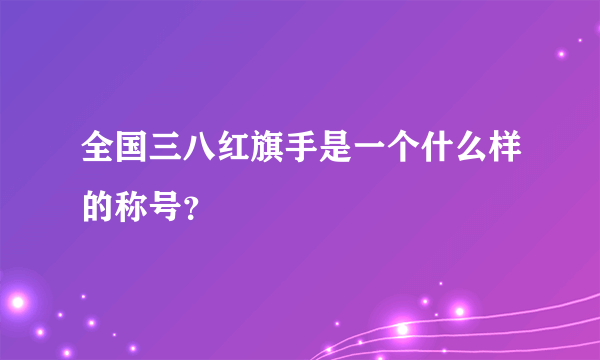 全国三八红旗手是一个什么样的称号？