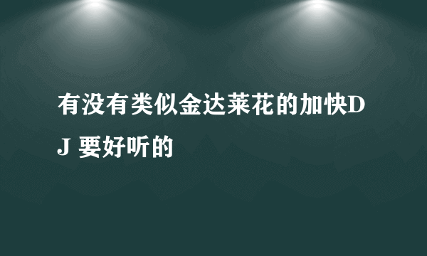 有没有类似金达莱花的加快DJ 要好听的