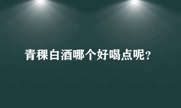 青稞白酒哪个好喝点呢？