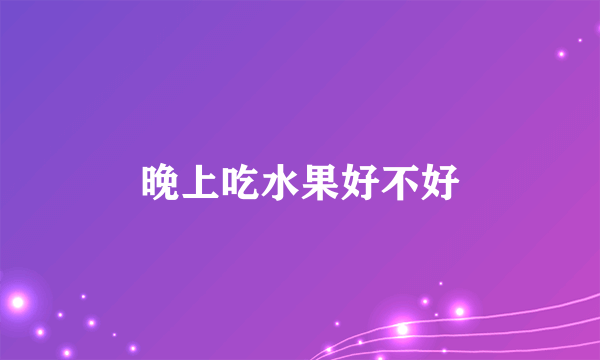 晚上吃水果好不好