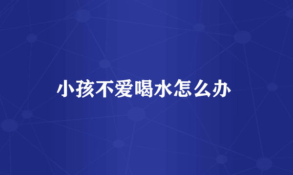 小孩不爱喝水怎么办 