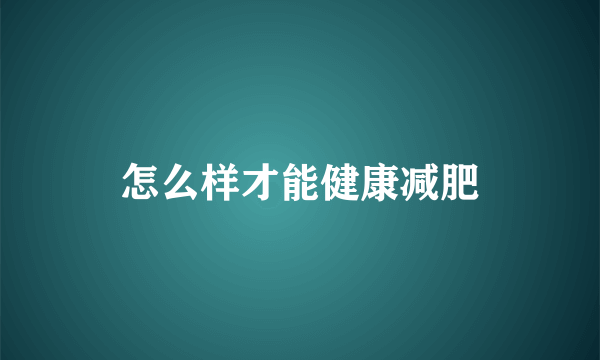 怎么样才能健康减肥
