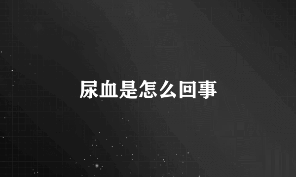 尿血是怎么回事