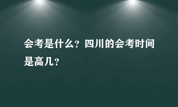 会考是什么？四川的会考时间是高几？