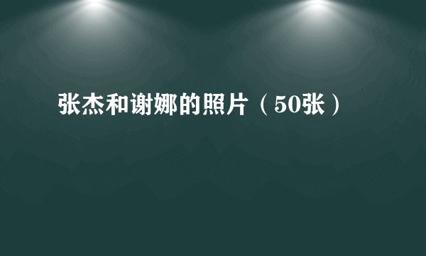 张杰和谢娜的照片（50张）
