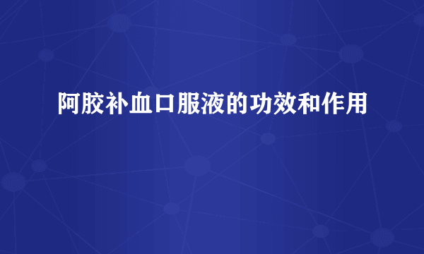 阿胶补血口服液的功效和作用