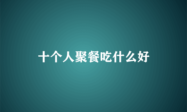十个人聚餐吃什么好