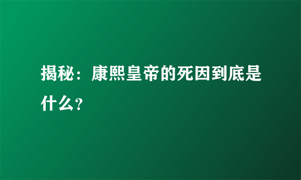 揭秘：康熙皇帝的死因到底是什么？