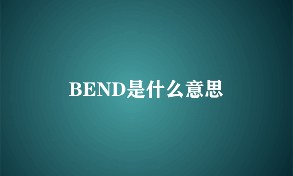 BEND是什么意思