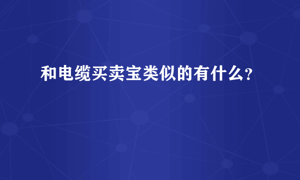 和电缆买卖宝类似的有什么？