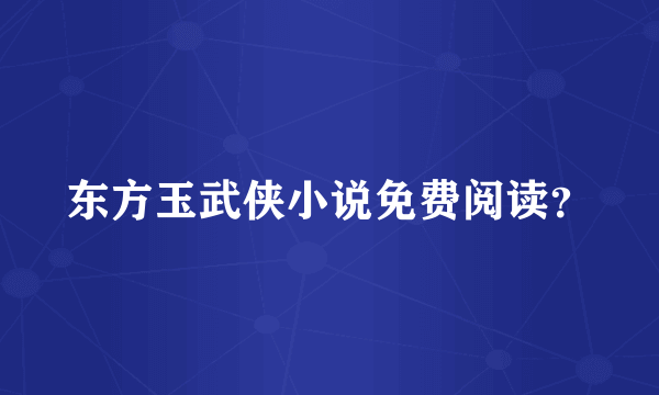 东方玉武侠小说免费阅读？